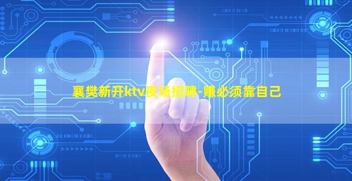 襄樊新开ktv夜场招聘-赚必须靠自己